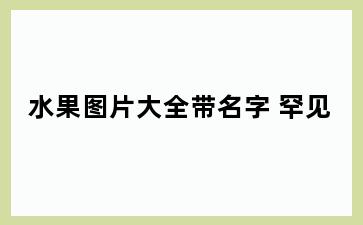 水果图片大全带名字 罕见